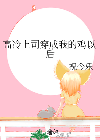 高冷上司穿成我的鸡以后
